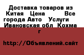 Доставка товаров из Китая › Цена ­ 100 - Все города Авто » Услуги   . Ивановская обл.,Кохма г.